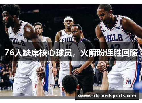 76人缺席核心球员，火箭盼连胜回暖