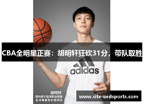 CBA全明星正赛：胡明轩狂砍31分，带队取胜