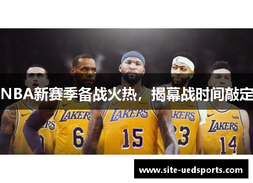NBA新赛季备战火热，揭幕战时间敲定