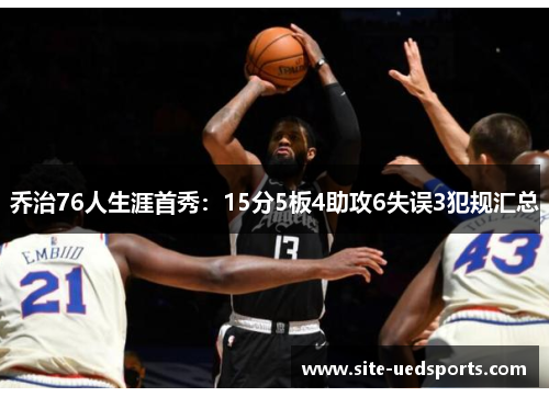 乔治76人生涯首秀：15分5板4助攻6失误3犯规汇总