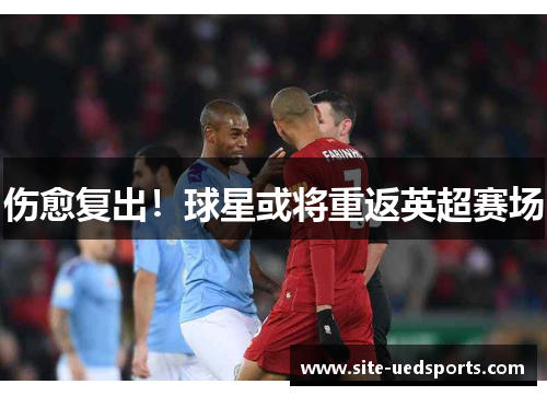 伤愈复出！球星或将重返英超赛场