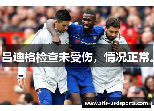 吕迪格检查未受伤，情况正常。