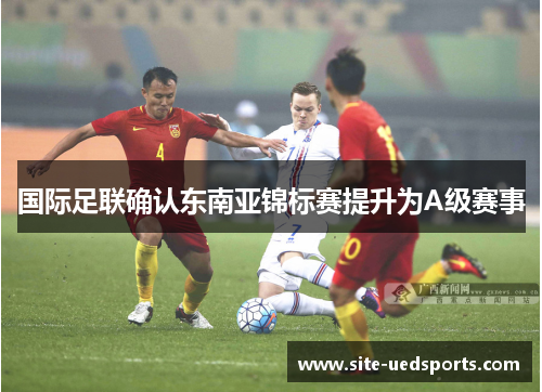 国际足联确认东南亚锦标赛提升为A级赛事