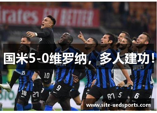 国米5-0维罗纳，多人建功！