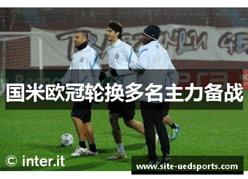 国米欧冠轮换多名主力备战