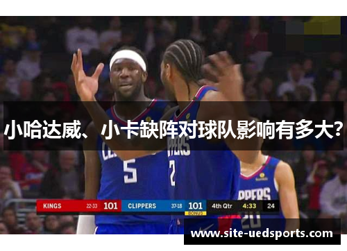 小哈达威、小卡缺阵对球队影响有多大？