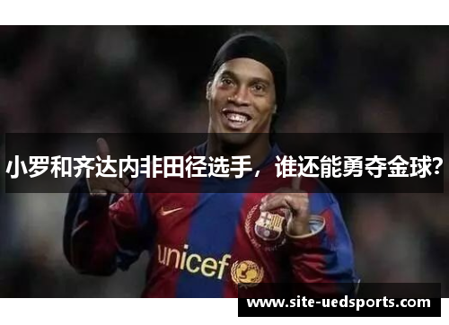 小罗和齐达内非田径选手，谁还能勇夺金球？