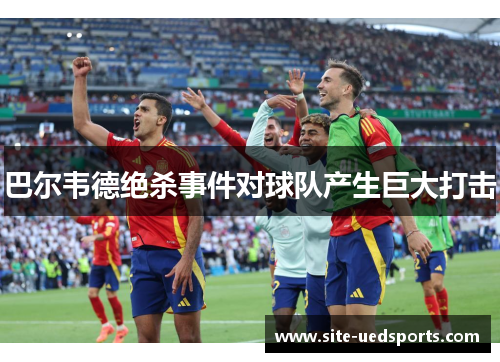 巴尔韦德绝杀事件对球队产生巨大打击