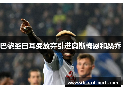 巴黎圣日耳曼放弃引进奥斯梅恩和桑乔 