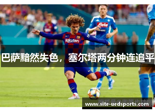 巴萨黯然失色，塞尔塔两分钟连追平