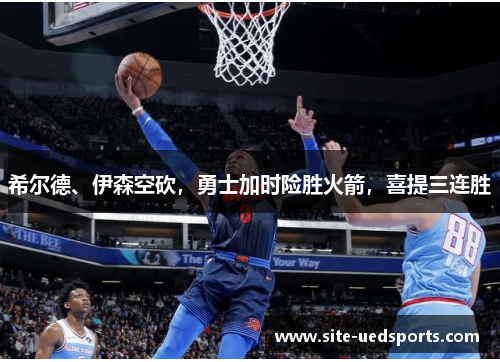 希尔德、伊森空砍，勇士加时险胜火箭，喜提三连胜