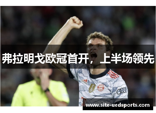 弗拉明戈欧冠首开，上半场领先