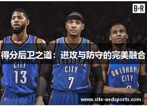 得分后卫之道：进攻与防守的完美融合