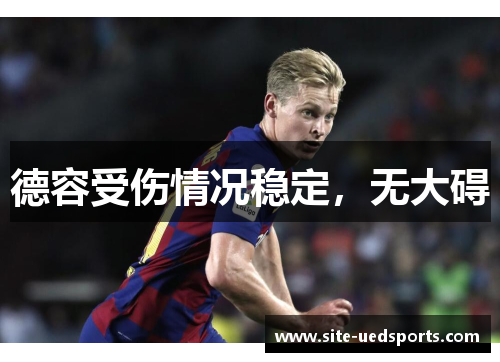 德容受伤情况稳定，无大碍