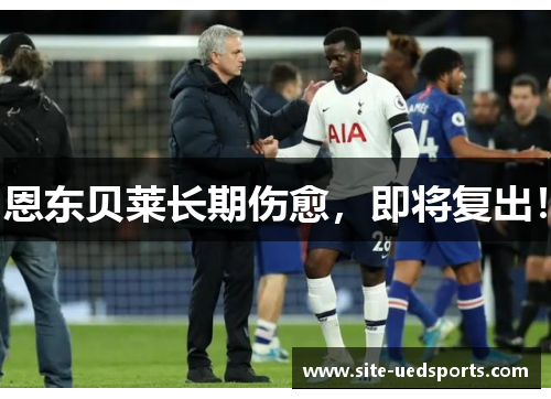 恩东贝莱长期伤愈，即将复出！