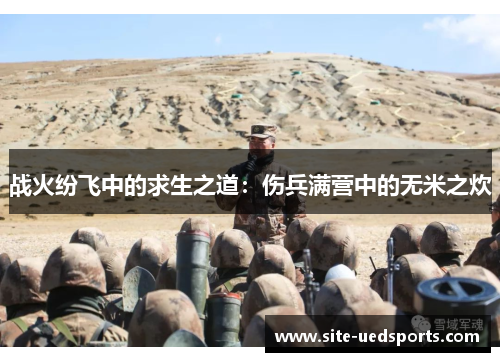 战火纷飞中的求生之道：伤兵满营中的无米之炊