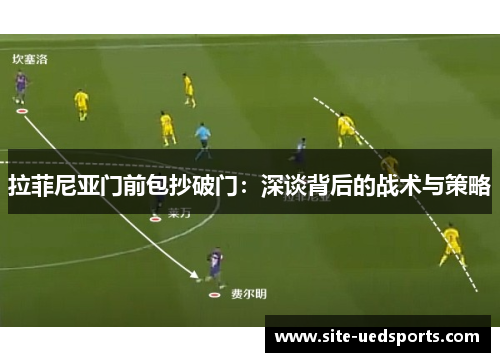 拉菲尼亚门前包抄破门：深谈背后的战术与策略