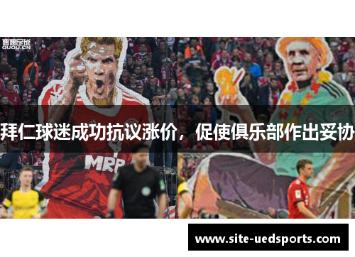 拜仁球迷成功抗议涨价,促使俱乐部作出妥协 拜仁球迷成功抗议涨价,促使俱乐部作出妥协