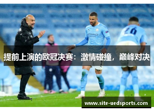 提前上演的欧冠决赛:激情碰撞,巅峰对决 提前上演的欧冠决赛:激情碰撞,巅峰对决