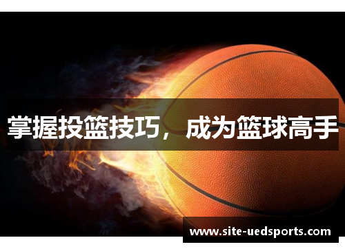 掌握投篮技巧,成为篮球高手 掌握投篮技巧,成为篮球高手